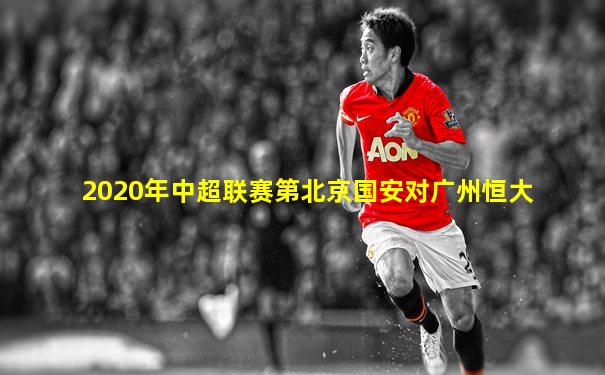 2020年中超联赛第北京国安对广州恒大