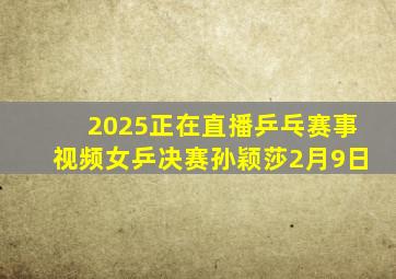 2025正在直播乒乓赛事视频女乒决赛孙颖莎2月9日