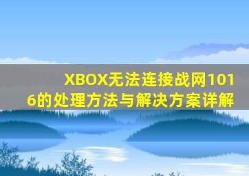 XBOX无法连接战网1016的处理方法与解决方案详解