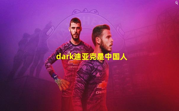 dark迪亚克是中国人