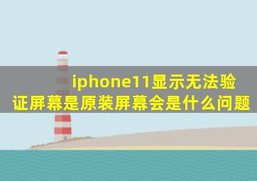 iphone11显示无法验证屏幕是原装屏幕会是什么问题