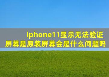 iphone11显示无法验证屏幕是原装屏幕会是什么问题吗