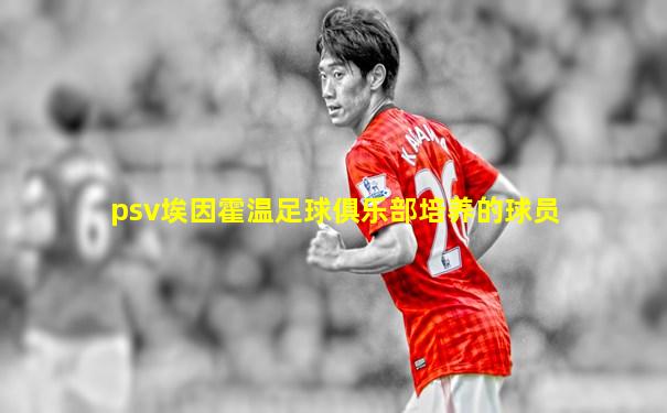 psv埃因霍温足球俱乐部培养的球员