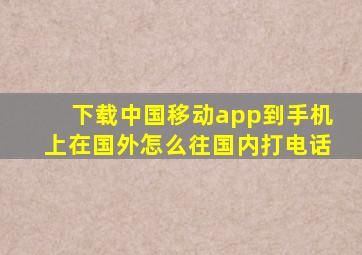 下载中国移动app到手机上在国外怎么往国内打电话