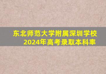 东北师范大学附属深圳学校2024年高考录取本科率