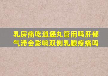 乳房痛吃逍遥丸管用吗肝郁气滞会影响双侧乳腺疼痛吗