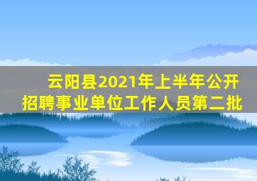 云阳县2021年上半年公开招聘事业单位工作人员第二批