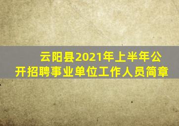 云阳县2021年上半年公开招聘事业单位工作人员简章