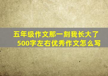 五年级作文那一刻我长大了500字左右优秀作文怎么写
