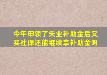 今年申领了失业补助金后又买社保还能继续拿补助金吗