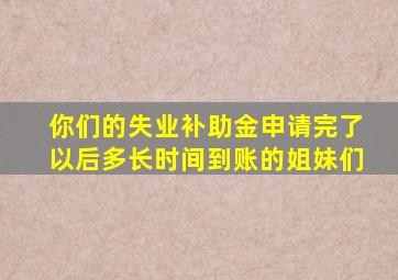 你们的失业补助金申请完了以后多长时间到账的姐妹们