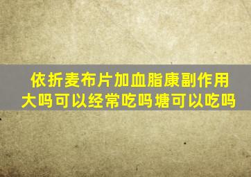 依折麦布片加血脂康副作用大吗可以经常吃吗塘可以吃吗