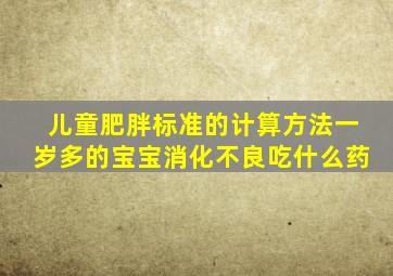 儿童肥胖标准的计算方法一岁多的宝宝消化不良吃什么药