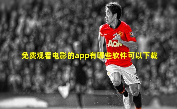 免费观看电影的app有哪些软件可以下载