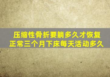 压缩性骨折要躺多久才恢复正常三个月下床每天活动多久