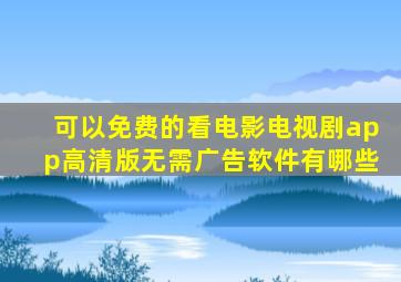可以免费的看电影电视剧app高清版无需广告软件有哪些
