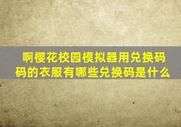啊樱花校园模拟器用兑换码码的衣服有哪些兑换码是什么