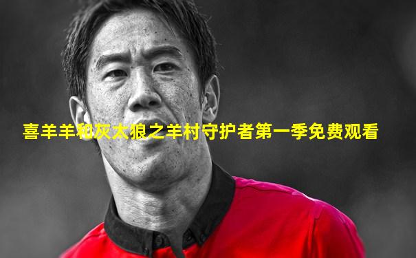 喜羊羊和灰太狼之羊村守护者第一季免费观看