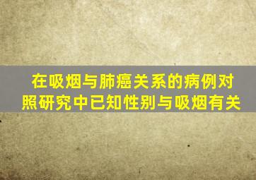 在吸烟与肺癌关系的病例对照研究中已知性别与吸烟有关