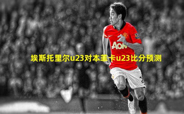 埃斯托里尔u23对本菲卡u23比分预测