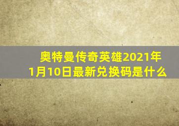 奥特曼传奇英雄2021年1月10日最新兑换码是什么