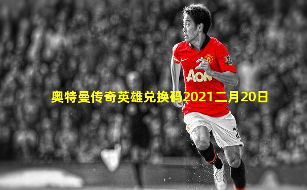 奥特曼传奇英雄兑换码2021二月20日