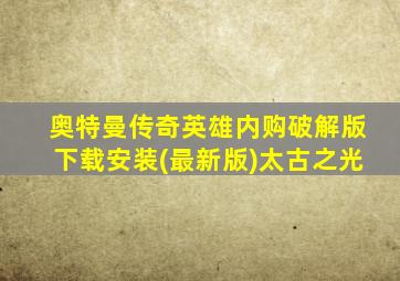 奥特曼传奇英雄内购破解版下载安装(最新版)太古之光