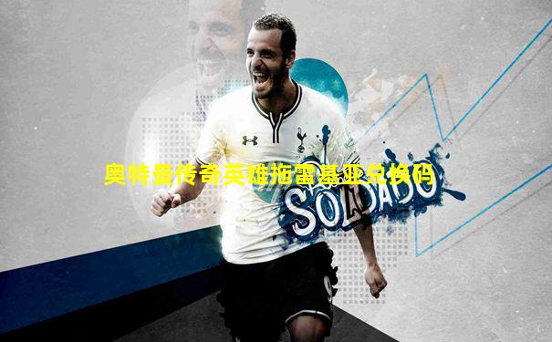 奥特曼传奇英雄拖雷基亚兑换码