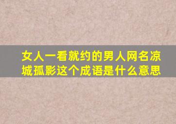 女人一看就约的男人网名凉城孤影这个成语是什么意思