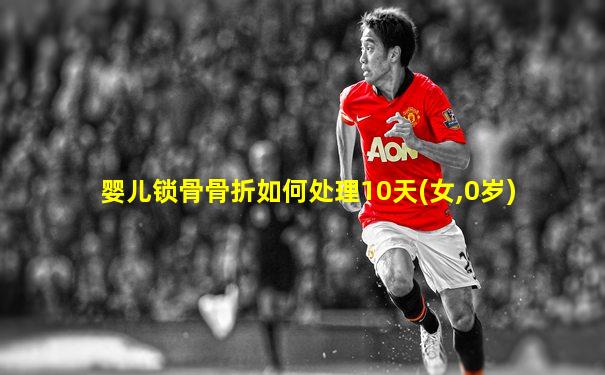 婴儿锁骨骨折如何处理10天(女,0岁)
