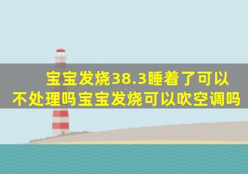 宝宝发烧38.3睡着了可以不处理吗宝宝发烧可以吹空调吗
