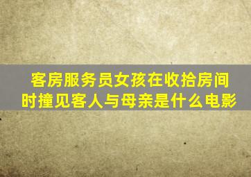 客房服务员女孩在收拾房间时撞见客人与母亲是什么电影