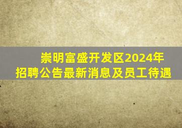 崇明富盛开发区2024年招聘公告最新消息及员工待遇