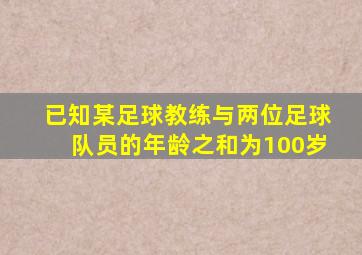 已知某足球教练与两位足球队员的年龄之和为100岁
