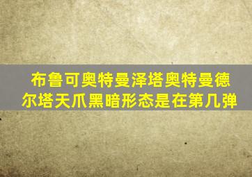 布鲁可奥特曼泽塔奥特曼德尔塔天爪黑暗形态是在第几弹