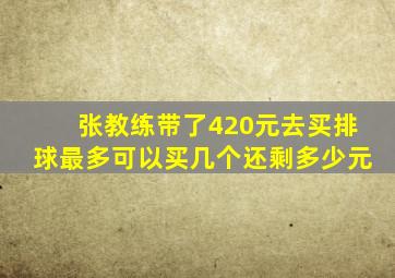 张教练带了420元去买排球最多可以买几个还剩多少元