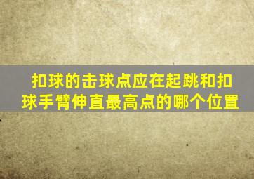 扣球的击球点应在起跳和扣球手臂伸直最高点的哪个位置