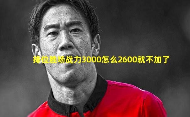 排位胜场战力3000怎么2600就不加了