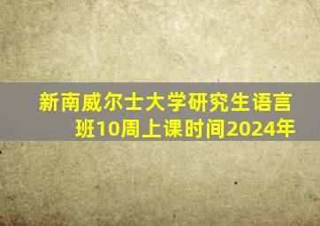 新南威尔士大学研究生语言班10周上课时间2024年