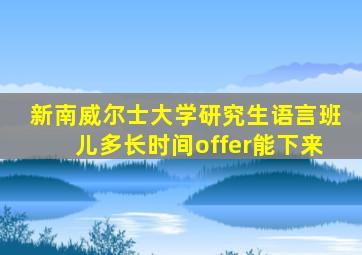 新南威尔士大学研究生语言班儿多长时间offer能下来