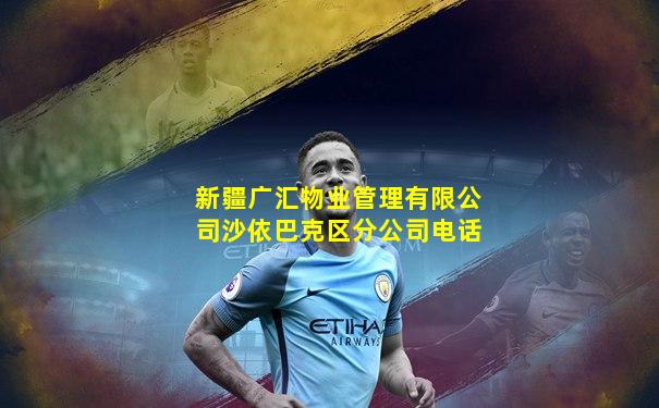 新疆广汇物业管理有限公司沙依巴克区分公司电话