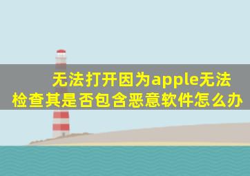 无法打开因为apple无法检查其是否包含恶意软件怎么办