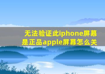 无法验证此iphone屏幕是正品apple屏幕怎么关