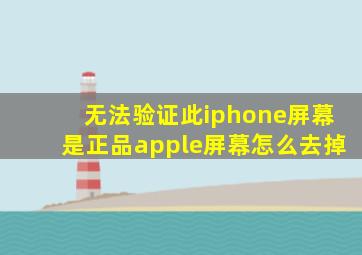 无法验证此iphone屏幕是正品apple屏幕怎么去掉