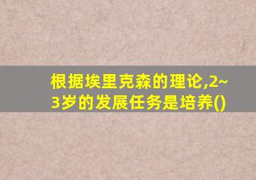 根据埃里克森的理论,2~3岁的发展任务是培养()