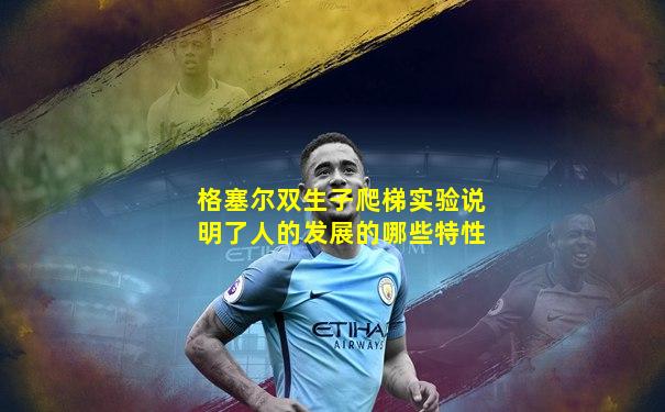格塞尔双生子爬梯实验说明了人的发展的哪些特性