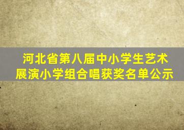河北省第八届中小学生艺术展演小学组合唱获奖名单公示