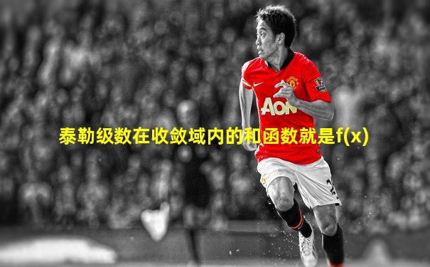 泰勒级数在收敛域内的和函数就是f(x)