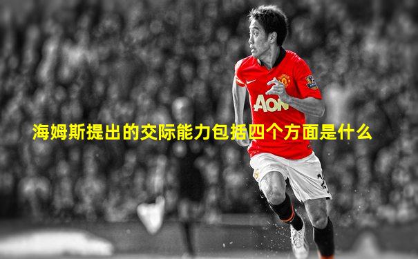 海姆斯提出的交际能力包括四个方面是什么