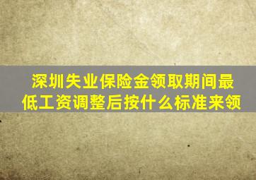 深圳失业保险金领取期间最低工资调整后按什么标准来领